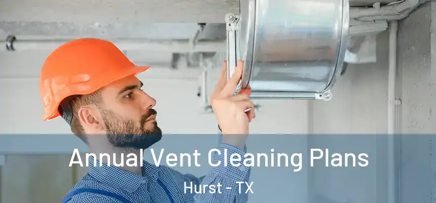 Annual Vent Cleaning Plans Hurst - TX