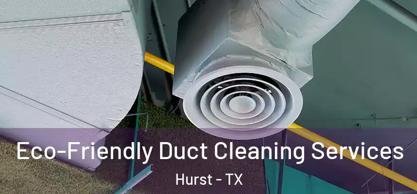 Eco-Friendly Duct Cleaning Services Hurst - TX