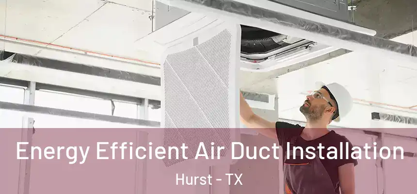 Energy Efficient Air Duct Installation Hurst - TX