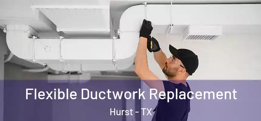  Flexible Ductwork Replacement Hurst - TX